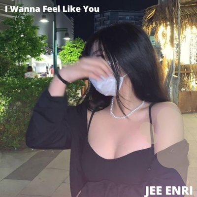 I Wanna Feel Like You By Jee Enri's cover