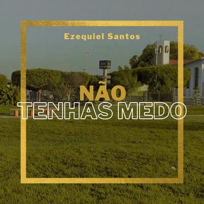 Não Tenhas Medo By Ezequiel Santos's cover