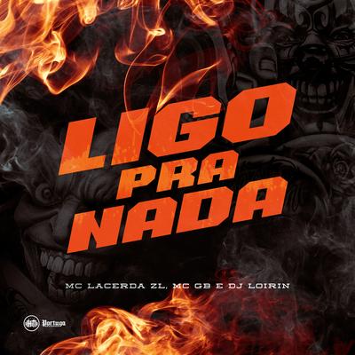 Ligo pra Nada By Mcgb, DJ Loirin, Mc Lacerda's cover