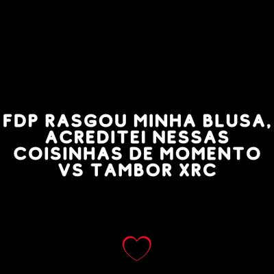 Fdp Rasgou Minha Blusa, Acreditei Nessas Coisinhas de Momento Vs Tambor Xrc's cover