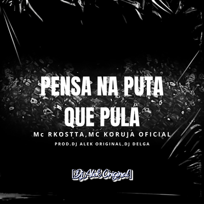 PENSA NA PUTA QUE PULA By Djalekoriginal, Mc Rkostta, DJ DELGA, MC KORUJA OFICIAL's cover