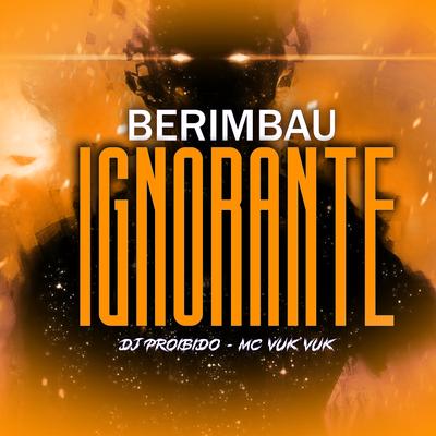 Berimbau Ignorante By DJ PROIBIDO, Mc Vuk Vuk's cover