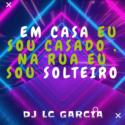 EM CASA EU SOU CASADO , NA RUA EU SOU SOLTEIRO By DJ LC GARCIA's cover