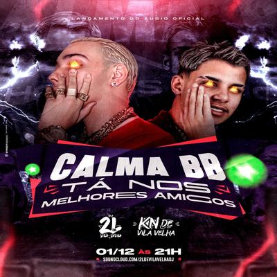 Calma BB ta nos melhores amigos x Tropa do mantem By DJ 2L de Vila Velha, DJ KN DE VILA VELHA, MC KF's cover