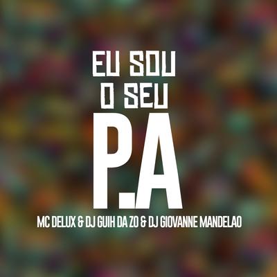 Eu Sou o Seu P.A By Mc Delux, DJ Guih Da ZO, Dj Giovanne Mandelão's cover