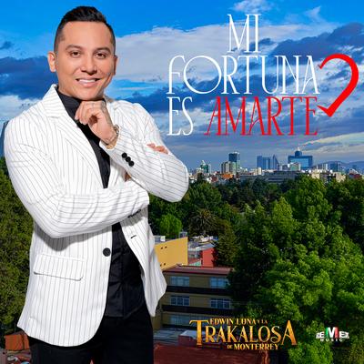 Mi Fortuna Es Amarte (Norteña) By Edwin Luna y La Trakalosa de Monterrey's cover