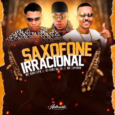 Saxofone Irracional By MC Lipivox, MC Davi CPR, DJ VINI DA ZO's cover