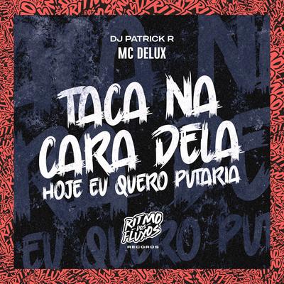 Taca na Cara Dela (Hoje Eu Quero Putaria) By Mc Delux, DJ Patrick R's cover