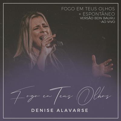 Fogo em Teus Olhos + Espontâneo (Versão BDN Bauru) [Ao Vivo] By Denise Alavarse's cover