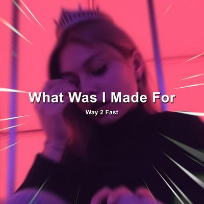 What Was I Made For (Sped Up) By Way 2 Fast's cover