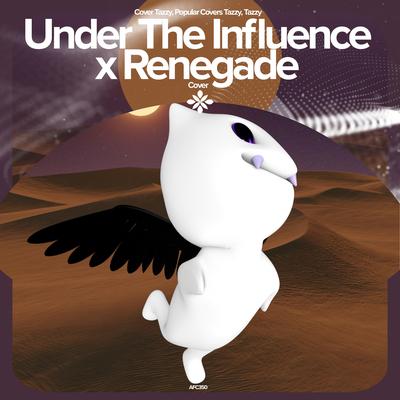 Under The Influence X Renegade - Remake Cover By renewwed, Popular Covers Tazzy, Tazzy's cover