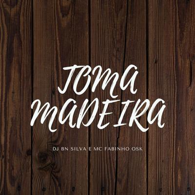 TOMA MADEIRA By DJ BN SILVA, MC Fabinho da OSK's cover