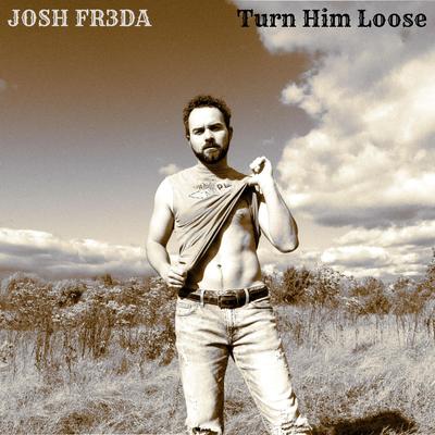 Turn Him Loose By JOSH FR3DA's cover