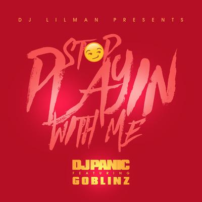 Stop Playing With Me (feat. Panic & Goblinz) By DJ Lilman, Panic, Goblinz's cover