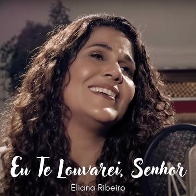 Eu Te Louvarei, Senhor By Eliana Ribeiro's cover