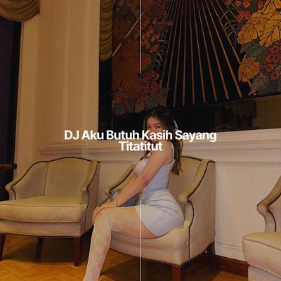 DJ Aku Butuh Kasih Sayang Titatitut's cover