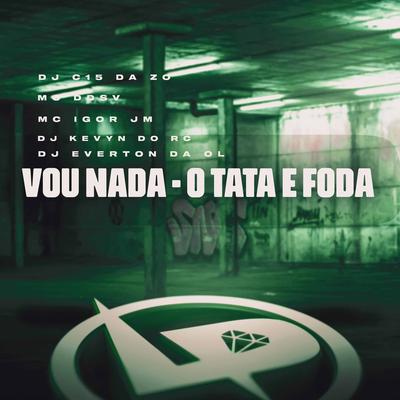 Vou Nada - O Tata e Foda By MC DDSV, Mc Igor Jm, DJ C15 DA ZO, DJ Kevyn Do RC, Dj Everton da Ol's cover