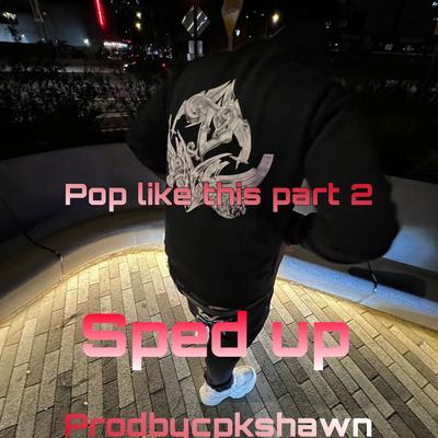 Pop like this Pt. 2 (Sped Up) By prodbycpkshawn's cover