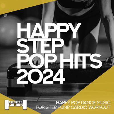 Happy Step Pop Hits 2024 - Happy Pop Dance Music for Step, Pump, Cardio Workout's cover