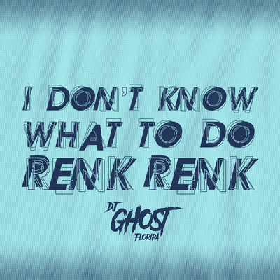 I Don't Know What To Do Renk Renk (Rave Funk) By DJ Ghost Floripa, Mc RD, DJ MJSP, Mc Bersa, Mc Leléto's cover