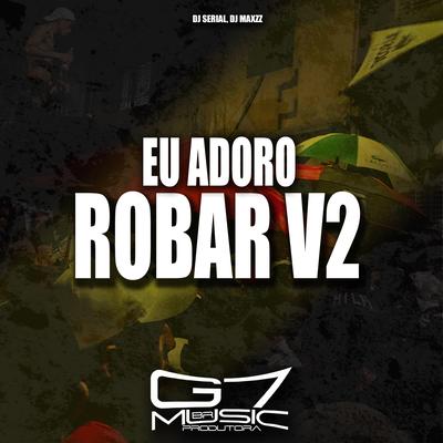Eu Adoro Robar V2 By DJ SERIAL, DJ MAXZZ's cover