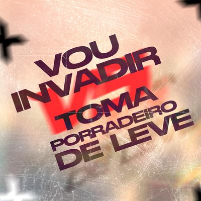VOU INVADIR vs TOMA PORRADEIRO DE LEVE By DJ LP DO PC, DJ FUMO DO SAO PEDRO's cover