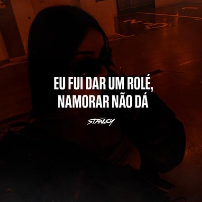 Eu Fui Dar um Rolé, Namorar Não Dá By DJ Stanley, TROPA DO MANTÉM's cover