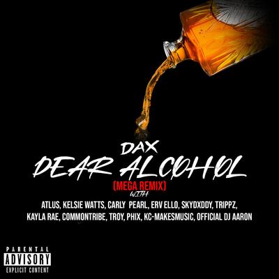 Dear Alcohol (feat. Atlus, Kelsie Watts, Carly Pearl, ERV ELLO, Skydxddy, Trippz Michaud, Kayla Rae, Common Tribe, TROY, Phix, KC Makes Music & Official DJ Aaron) (Mega Remix) By Dax, Atlus, Kelsie Watts, Carly Pearl, ERV ELLO, SkyDxddy, Trippz, Kayla Rae, Common Tribe, Troy, PHIX, KC Makes Music, Official Dj Aaron's cover