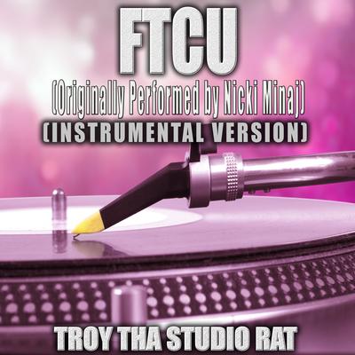 FTCU (Originally Performed by Nicki Minaj) (Instrumental Version) By Troy Tha Studio Rat's cover