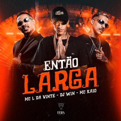 Então Larga By Dj Win, Mc Kaio, MC L da Vinte's cover