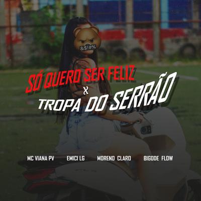 Só Quero Ser Feliz X Tropa do Serrâo By Bigode Flow, Moreno Claro, Emici LG, Mc Viana Pv's cover