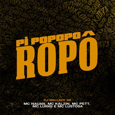 Pi Popoporopô By DJ Wallace NK, MC Luiggi, MC Lustosa, MC Pett, MC Nauan, MC Kalzin's cover