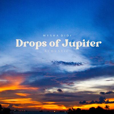 Drops of Jupiter (Acoustic) By Mysha Didi's cover