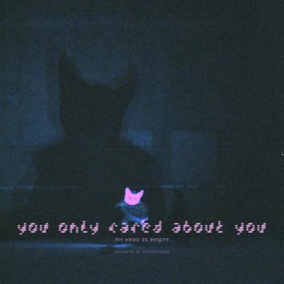 you only cared about you By my head is empty's cover