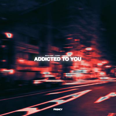 Addicted To You By Bacca Chew, Eligriv, Cactus Bram's cover