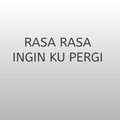 Rasa Rasa Ingin Ku Pergi's cover