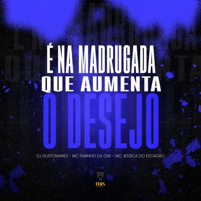 É na Madrugada Que Aumenta o Desejo By DJ GUSTOMARES, MC Fabinho da OSK, Mc Jessica do escadão's cover