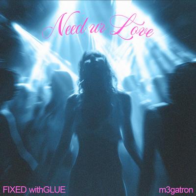 Need Ur Love By Fixed withGlue, m3gatron's cover