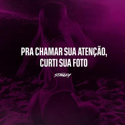 Pra Chamar Sua Atenção, Curti Sua Foto By DJ Stanley, TROPA DO MANTÉM's cover