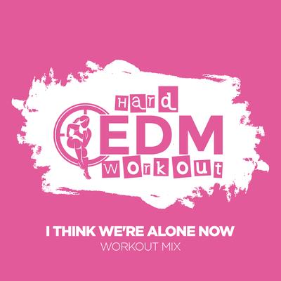 I Think We're Alone Now (Workout Mix 140 bpm) By Hard EDM Workout's cover