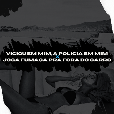 Viciou em Mim, a Policia em Mim X Joga Fumaça pra Fora do Carro's cover