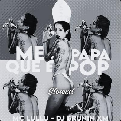 Me Papa Que É Pop (Slowed) By Dj Brunin XM, Mc Lullu's cover