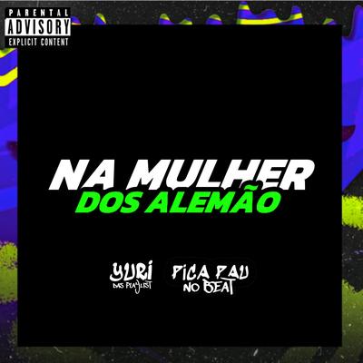 Na Mulher dos Alemão (feat. MC Maneirinho & Picapau No Beat) By YURI DAS PLAYLIST's cover