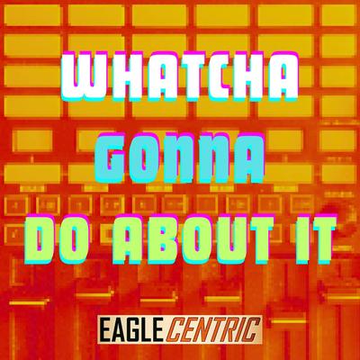 Whatcha Gonna Do About It's cover