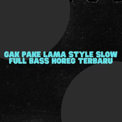 GAK PAKE LAMA STYLE SLOW FULL BASS HOREG TERBARU's cover