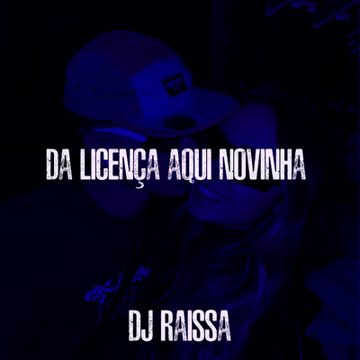 Da Licença Aqui Novinha By DJ Raissa's cover