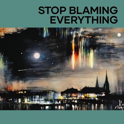 Stop Blaming Everything's cover