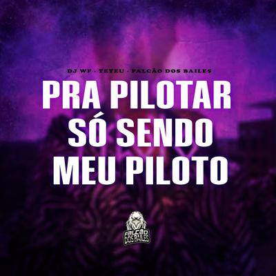 Pra Pilotar Só Sendo Meu Piloto By DJ WF, DJ Teteu, Falcão dos Bailes, Flora Matos's cover