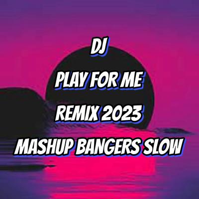 PLAY FOR ME ( MUSH UP BANGERS SLOW ) REMIX 2023's cover