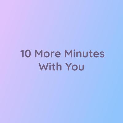 10 More Minutes With You By Songlorious's cover